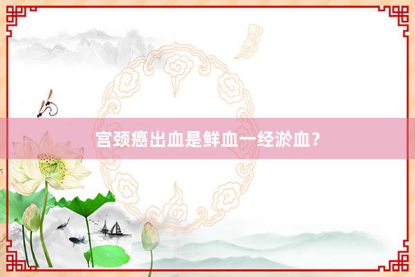 宫颈癌出血是鲜血一经淤血？