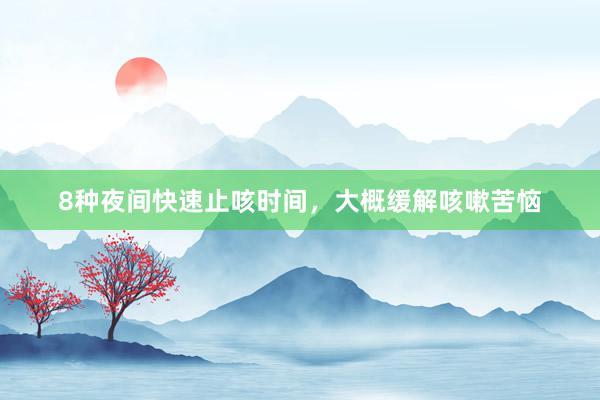 8种夜间快速止咳时间，大概缓解咳嗽苦恼