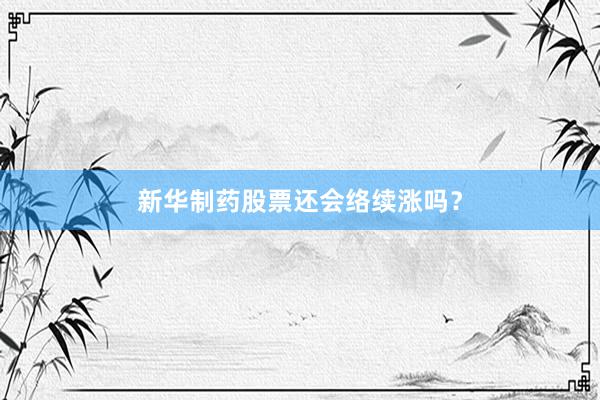 新华制药股票还会络续涨吗？