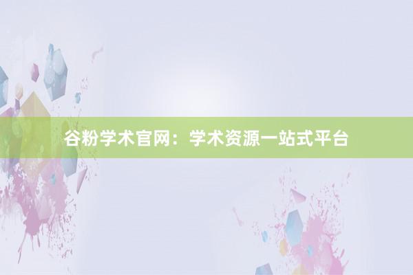 谷粉学术官网：学术资源一站式平台