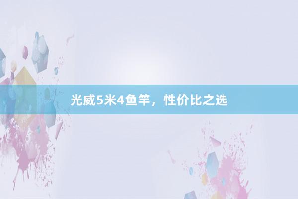 光威5米4鱼竿，性价比之选
