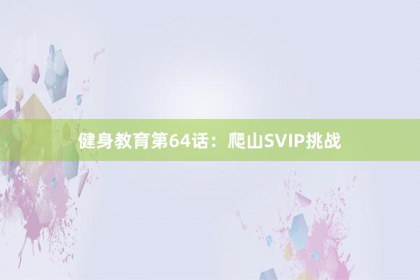 健身教育第64话：爬山SVIP挑战
